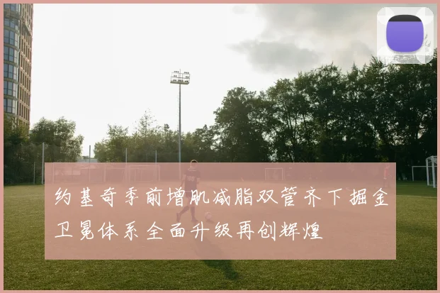 约基奇季前增肌减脂双管齐下掘金卫冕体系全面升级再创辉煌